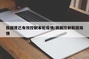 我国现已有效控制本轮疫情/我国控制新冠疫情
