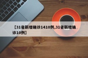 【31省新增确诊1410例,31省新增确诊10例】