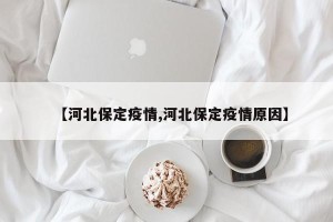 【河北保定疫情,河北保定疫情原因】