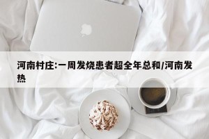 河南村庄:一周发烧患者超全年总和/河南发热