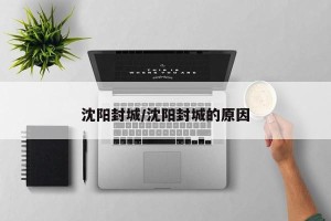 沈阳封城/沈阳封城的原因