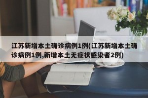 江苏新增本土确诊病例1例(江苏新增本土确诊病例1例,新增本土无症状感染者2例)