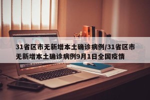 31省区市无新增本土确诊病例/31省区市无新增本土确诊病例9月1日全国疫情