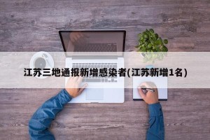江苏三地通报新增感染者(江苏新增1名)