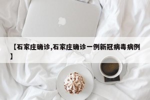 【石家庄确诊,石家庄确诊一例新冠病毒病例】