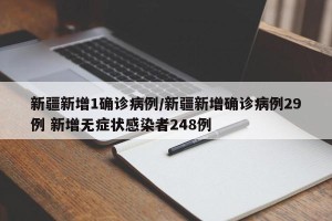 新疆新增1确诊病例/新疆新增确诊病例29例 新增无症状感染者248例