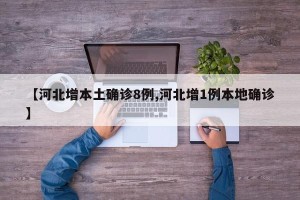 【河北增本土确诊8例,河北增1例本地确诊】