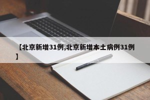 【北京新增31例,北京新增本土病例31例】