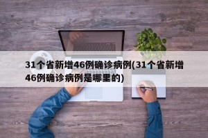31个省新增46例确诊病例(31个省新增46例确诊病例是哪里的)