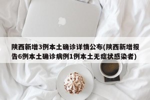 陕西新增3例本土确诊详情公布(陕西新增报告6例本土确诊病例1例本土无症状感染者)