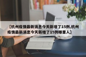 【杭州疫情最新消息今天新增了15例,杭州疫情最新消息今天新增了15例哪里人】