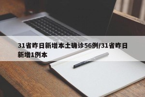 31省昨日新增本土确诊56例/31省昨日新增1例本