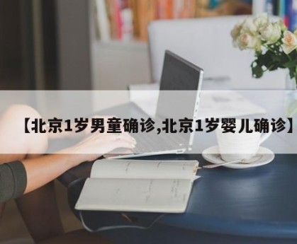 【北京1岁男童确诊,北京1岁婴儿确诊】