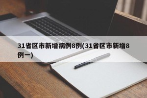 31省区市新增病例8例(31省区市新增8例一)