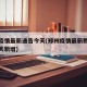 郑州疫情最新通告今天(郑州疫情最新数据消息今天新增)