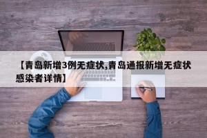 【青岛新增3例无症状,青岛通报新增无症状感染者详情】