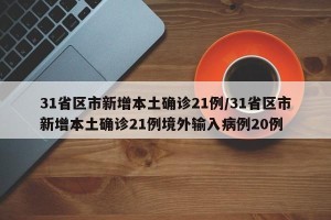 31省区市新增本土确诊21例/31省区市新增本土确诊21例境外输入病例20例