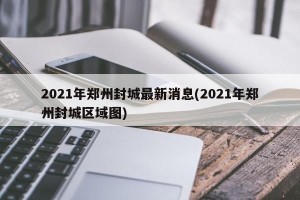 2021年郑州封城最新消息(2021年郑州封城区域图)