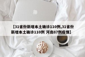 【31省份新增本土确诊110例,31省份新增本土确诊110例 河南87例疫情】