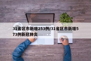 31省区市新增253例/31省区市新增573例新冠肺炎