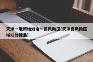 天津一地新增划定一高风险区(天津高风险区域划分标准)