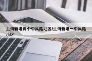上海新增两个中风险地区/上海新增一中风险小区