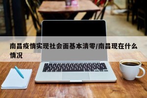 南昌疫情实现社会面基本清零/南昌现在什么情况
