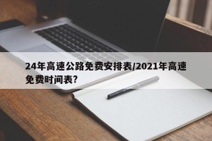 24年高速公路免费安排表/2021年高速免费时间表?