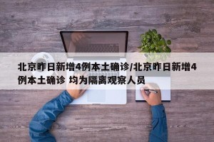 北京昨日新增4例本土确诊/北京昨日新增4例本土确诊 均为隔离观察人员