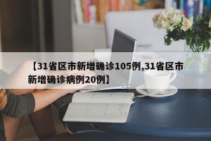 【31省区市新增确诊105例,31省区市新增确诊病例20例】