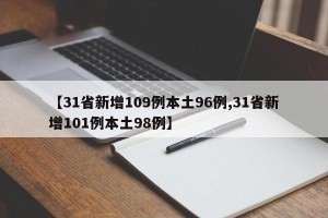 【31省新增109例本土96例,31省新增101例本土98例】