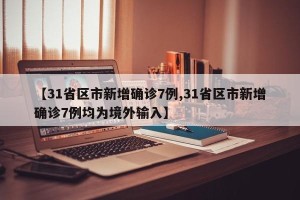 【31省区市新增确诊7例,31省区市新增确诊7例均为境外输入】