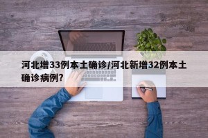 河北增33例本土确诊/河北新增32例本土确诊病例?