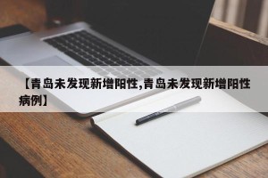 【青岛未发现新增阳性,青岛未发现新增阳性病例】