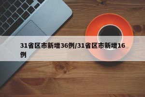 31省区市新增36例/31省区市新增16例