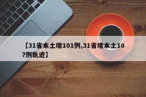 【31省本土增101例,31省增本土107例轨迹】