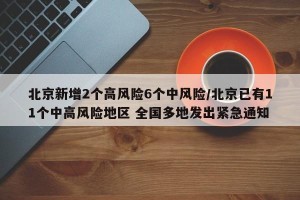 北京新增2个高风险6个中风险/北京已有11个中高风险地区 全国多地发出紧急通知