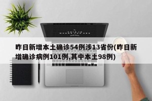 昨日新增本土确诊54例涉13省份(昨日新增确诊病例101例,其中本土98例)