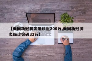 【美国新冠肺炎确诊近200万,美国新冠肺炎确诊突破33万】