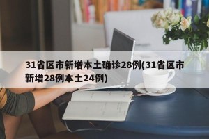 31省区市新增本土确诊28例(31省区市新增28例本土24例)