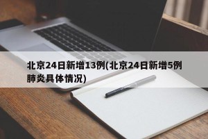 北京24日新增13例(北京24日新增5例肺炎具体情况)