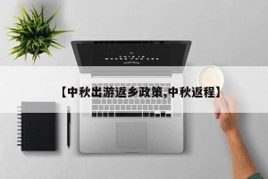 【中秋出游返乡政策,中秋返程】