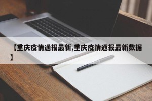 【重庆疫情通报最新,重庆疫情通报最新数据】