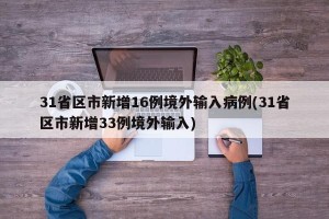 31省区市新增16例境外输入病例(31省区市新增33例境外输入)