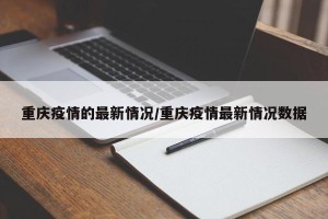 重庆疫情的最新情况/重庆疫情最新情况数据