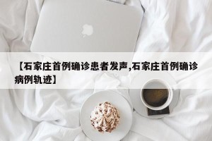 【石家庄首例确诊患者发声,石家庄首例确诊病例轨迹】