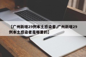 【广州新增29例本土感染者,广州新增29例本土感染者是哪里的】