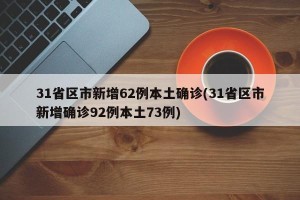 31省区市新增62例本土确诊(31省区市新增确诊92例本土73例)