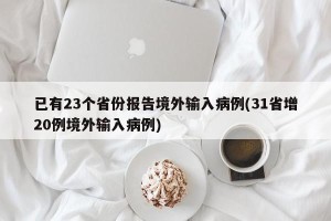 已有23个省份报告境外输入病例(31省增20例境外输入病例)