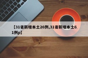 【31省新增本土26例,31省新增本土61例p】
